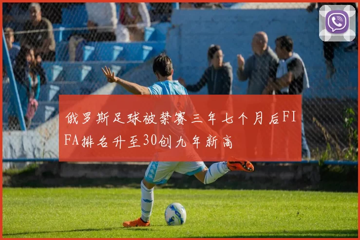 俄罗斯足球被禁赛三年七个月后FIFA排名升至30创九年新高