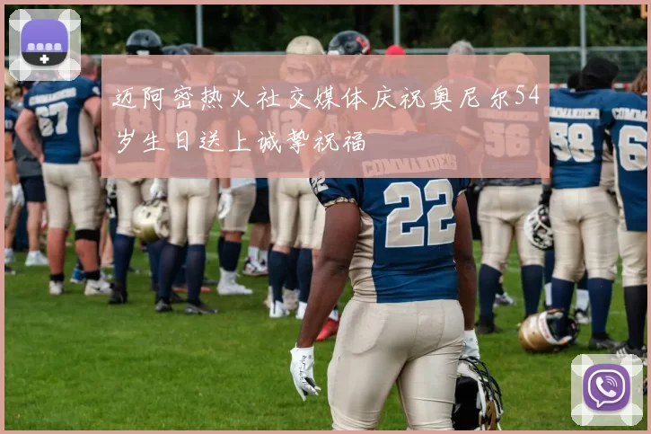 迈阿密热火社交媒体庆祝奥尼尔54岁生日送上诚挚祝福