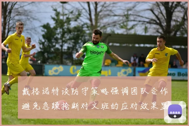 戴格诺特谈防守策略强调团队合作避免急躁抢断对文班的应对效果显著