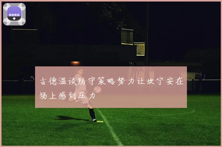 古德温谈防守策略努力让坎宁安在场上感到压力